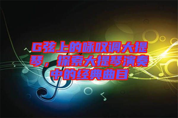 G弦上的詠嘆調(diào)大提琴，探索大提琴演奏中的經(jīng)典曲目