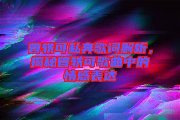 曾軼可私奔歌詞解析，揭秘曾軼可歌曲中的情感表達