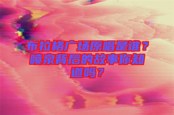 布拉格廣場(chǎng)原唱是誰？噴泉背后的故事你知道嗎？