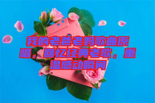 我的老爸老媽歌曲原唱，回憶經(jīng)典老歌，重溫感動(dòng)瞬間