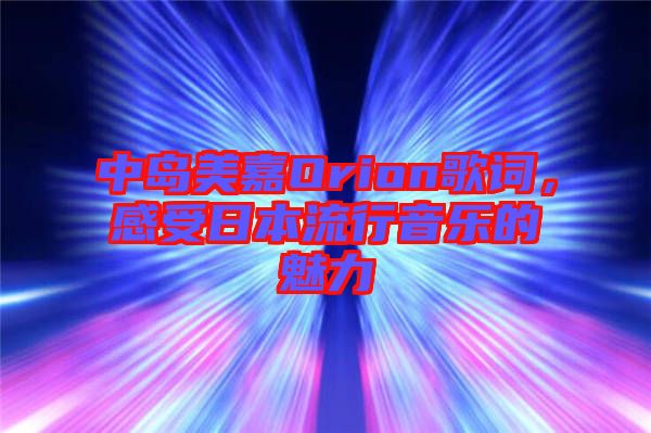 中島美嘉Orion歌詞，感受日本流行音樂的魅力