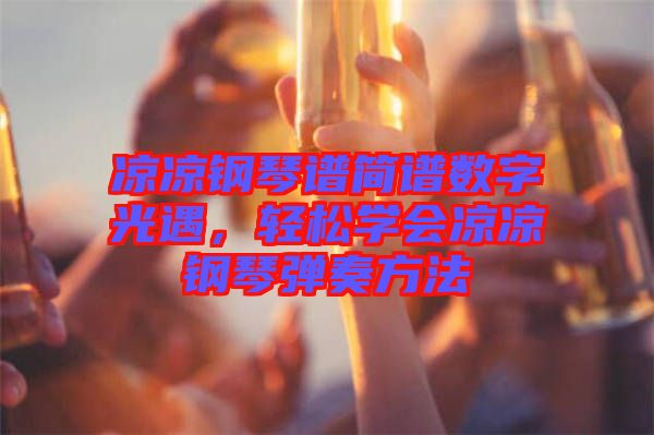 涼涼鋼琴譜簡(jiǎn)譜數(shù)字光遇，輕松學(xué)會(huì)涼涼鋼琴?gòu)椬喾椒? width=