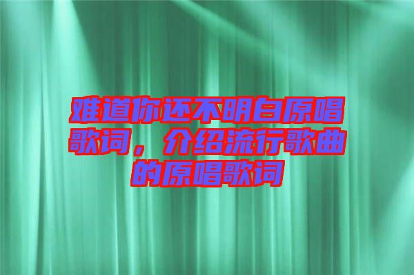 難道你還不明白原唱歌詞，介紹流行歌曲的原唱歌詞