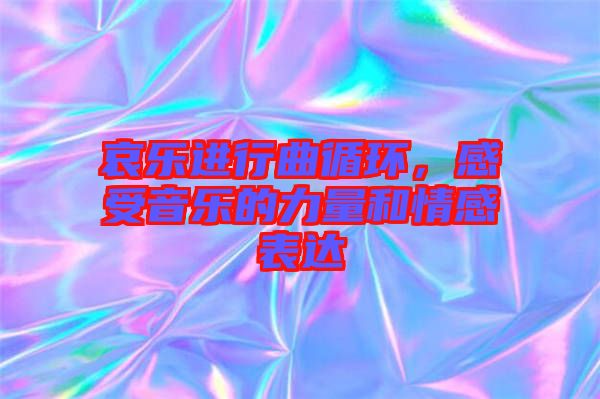 哀樂(lè)進(jìn)行曲循環(huán)，感受音樂(lè)的力量和情感表達(dá)