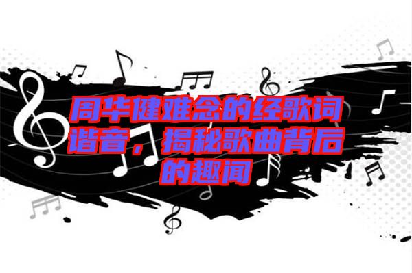 周華健難念的經(jīng)歌詞諧音，揭秘歌曲背后的趣聞