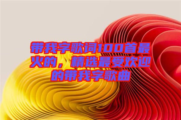 帶我字歌詞100首最火的，精選最受歡迎的帶我字歌曲