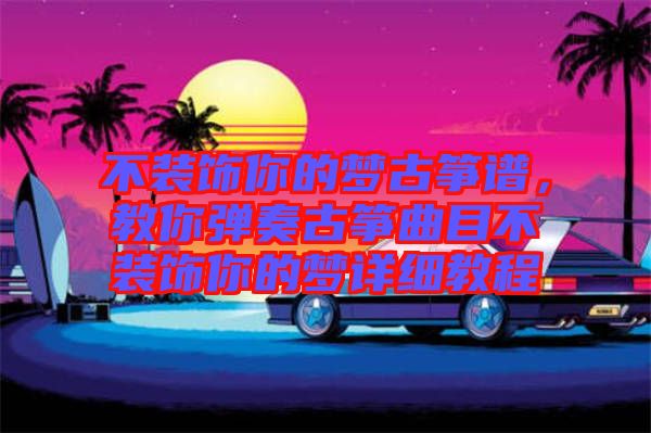 不裝飾你的夢(mèng)古箏譜，教你彈奏古箏曲目不裝飾你的夢(mèng)詳細(xì)教程