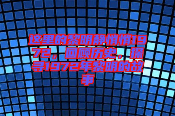 這里的黎明靜悄悄1972，回顧歷史，探尋1972年黎明的故事