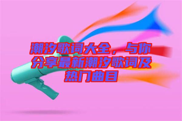 潮汐歌詞大全，與你分享最新潮汐歌詞及熱門(mén)曲目