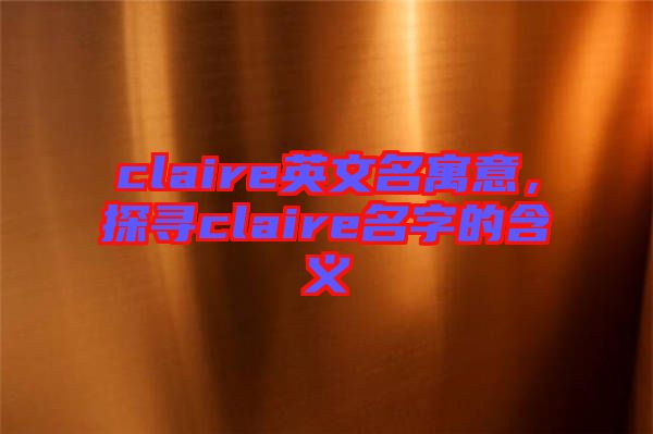 claire英文名寓意，探尋claire名字的含義