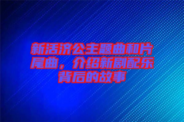 新活濟公主題曲和片尾曲，介紹新劇配樂背后的故事