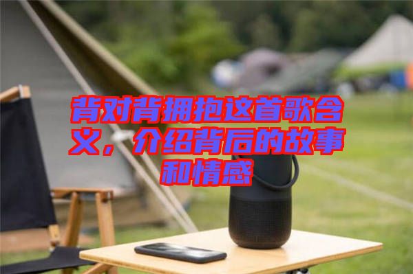 背對(duì)背擁抱這首歌含義，介紹背后的故事和情感