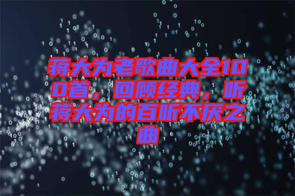 蔣大為老歌曲大全100首，回顧經(jīng)典，聽蔣大為的百聽不厭之曲