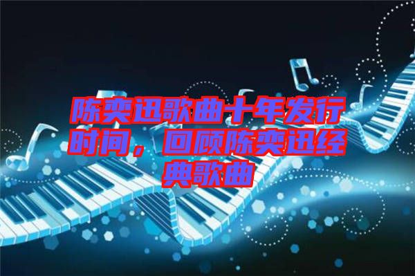 陳奕迅歌曲十年發(fā)行時間，回顧陳奕迅經(jīng)典歌曲