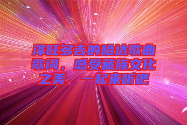 澤旺多吉的哈達歌曲歌詞，感受藏族文化之美，一起來聽吧