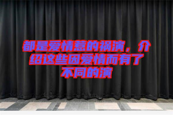 都是愛情惹的禍演，介紹這些因愛情而有了不同的演