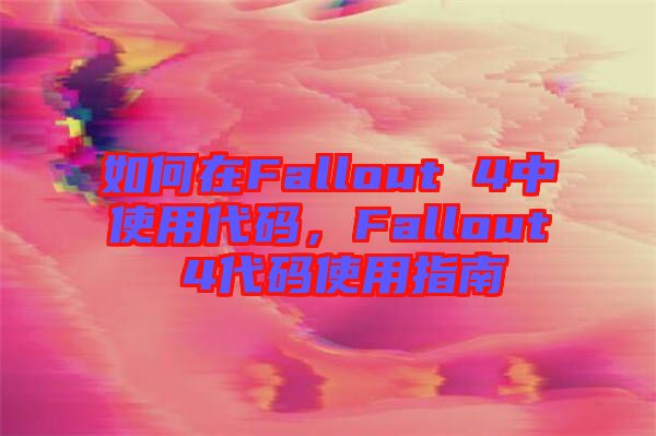 如何在Fallout 4中使用代碼，F(xiàn)allout 4代碼使用指南