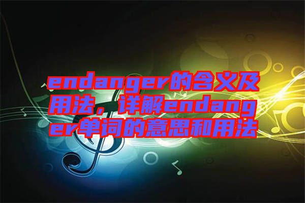 endanger的含義及用法，詳解endanger單詞的意思和用法