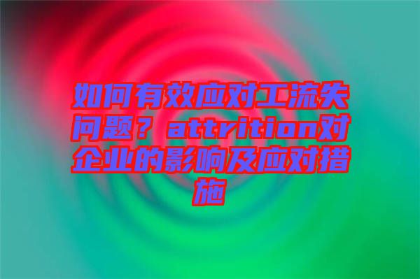 如何有效應對工流失問題？attrition對企業(yè)的影響及應對措施