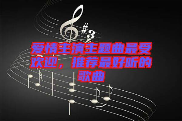 愛情主演主題曲最受歡迎，推薦最好聽的歌曲