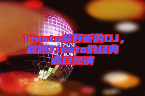 Tiesto最好聽的DJ，回顧Tiesto的經(jīng)典曲目和演