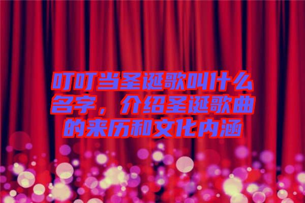 叮叮當(dāng)圣誕歌叫什么名字，介紹圣誕歌曲的來(lái)歷和文化內(nèi)涵