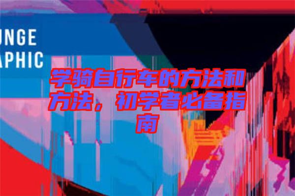 學(xué)騎自行車的方法和方法，初學(xué)者必備指南