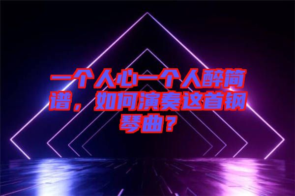 一個人心一個人醉簡譜，如何演奏這首鋼琴曲？