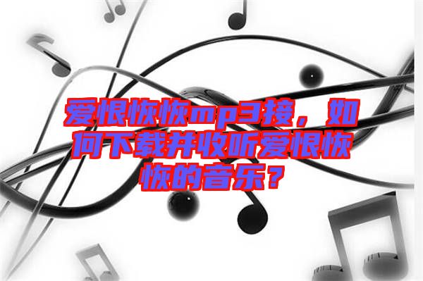 愛恨恢恢mp3接，如何下載并收聽愛恨恢恢的音樂？