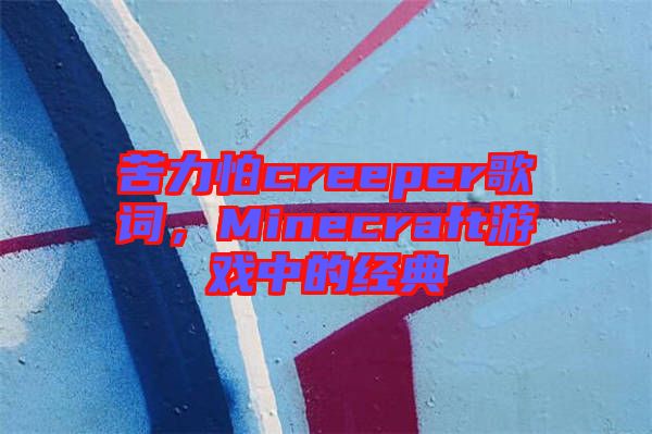 苦力怕creeper歌詞，Minecraft游戲中的經(jīng)典