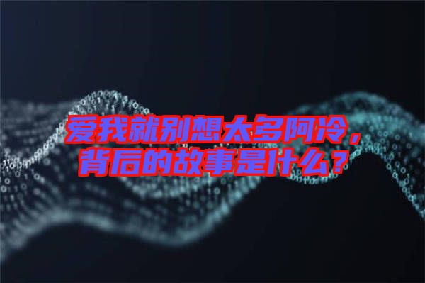 愛我就別想太多阿冷，背后的故事是什么？