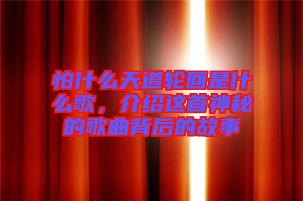 怕什么天道輪回是什么歌，介紹這首神秘的歌曲背后的故事