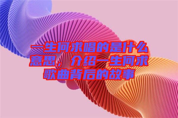 一生何求唱的是什么意思，介紹一生何求歌曲背后的故事