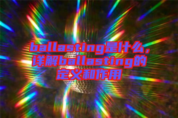 ballasting是什么，詳解ballasting的定義和作用