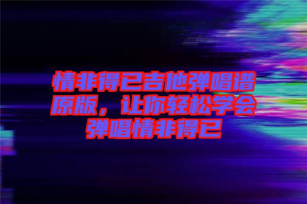 情非得已吉他彈唱譜原版，讓你輕松學(xué)會彈唱情非得已