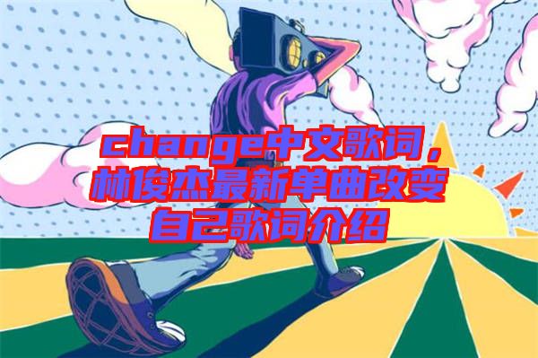 change中文歌詞，林俊杰最新單曲改變自己歌詞介紹