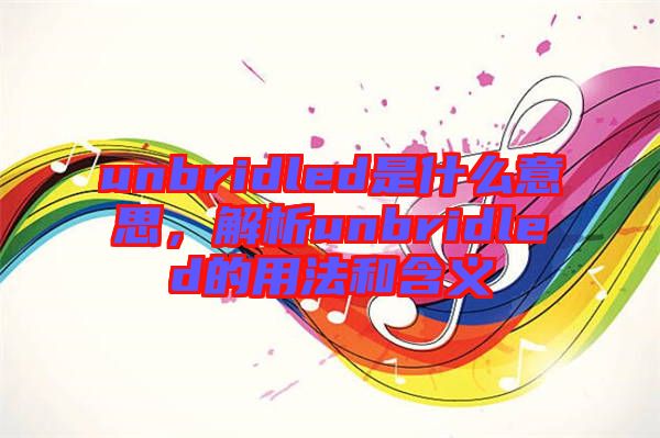 unbridled是什么意思，解析unbridled的用法和含義