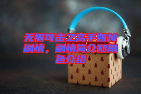 無(wú)懈可擊之高手如林劇情，劇情簡(jiǎn)介和角色介紹