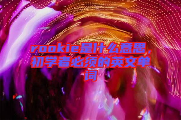 rookie是什么意思，初學者必須的英文單詞