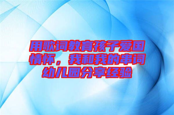 用歌詞教育孩子愛國情懷，我和我的串詞幼兒園分享經(jīng)驗