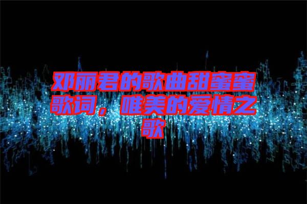 鄧麗君的歌曲甜蜜蜜歌詞，唯美的愛情之歌