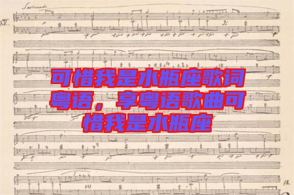 可惜我是水瓶座歌詞粵語，享粵語歌曲可惜我是水瓶座