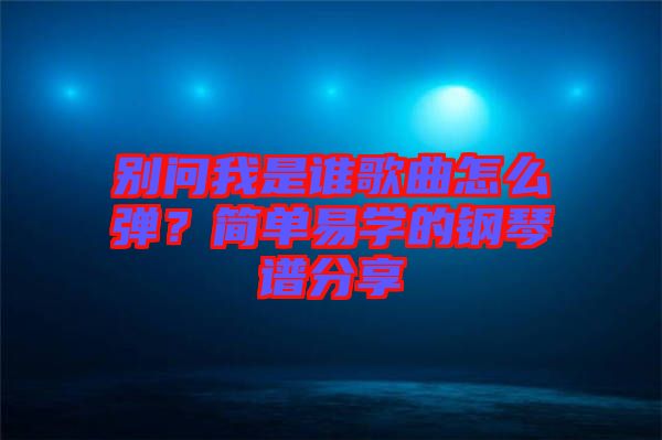 別問我是誰歌曲怎么彈？簡(jiǎn)單易學(xué)的鋼琴譜分享