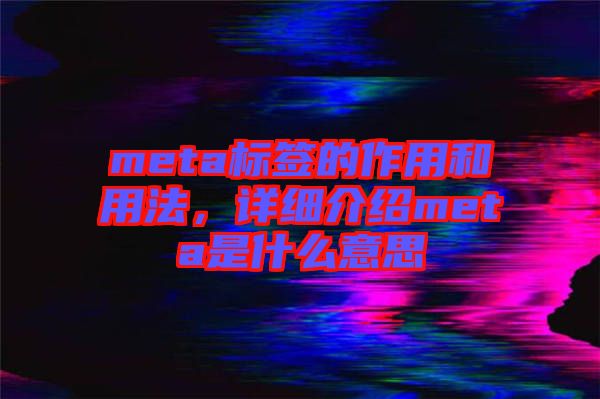 meta標(biāo)簽的作用和用法，詳細(xì)介紹meta是什么意思