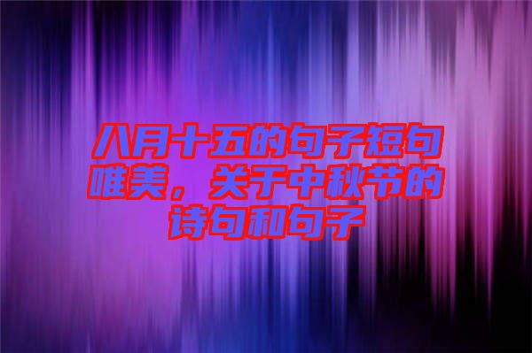 八月十五的句子短句唯美，關(guān)于中秋節(jié)的詩句和句子