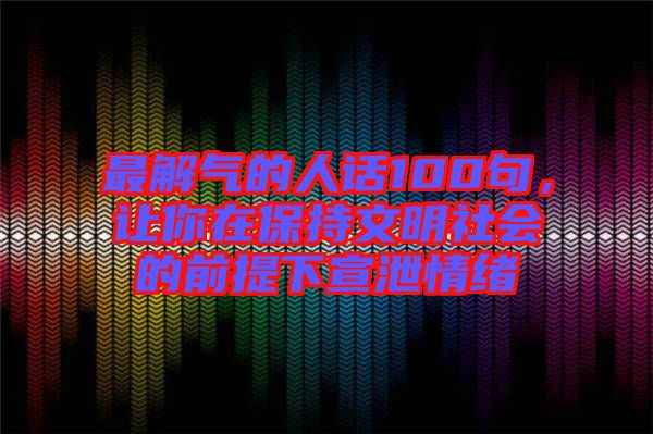 最解氣的人話100句，讓你在保持文明社會(huì)的前提下宣泄情緒