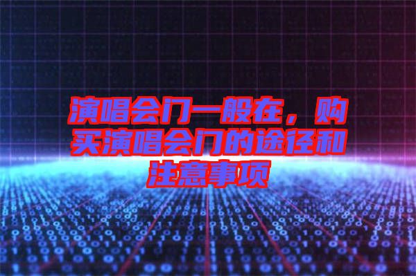 演唱會(huì)門一般在，購(gòu)買演唱會(huì)門的途徑和注意事項(xiàng)