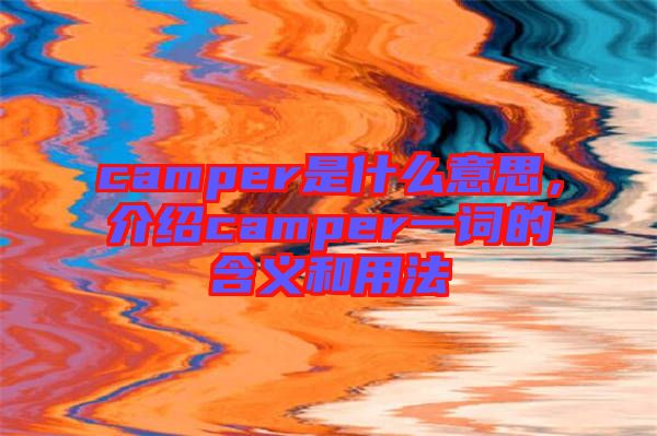 camper是什么意思，介紹camper一詞的含義和用法