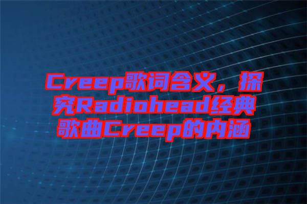 Creep歌詞含義，探究Radiohead經(jīng)典歌曲Creep的內(nèi)涵