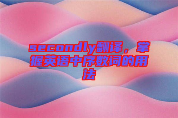 secondly翻譯，掌握英語中序數(shù)詞的用法